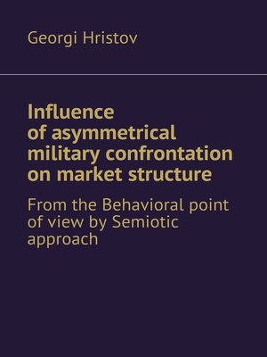 cover image of Influence of asymmetrical military confrontation on market structure. From the Behavioral point of view by Semiotic approach